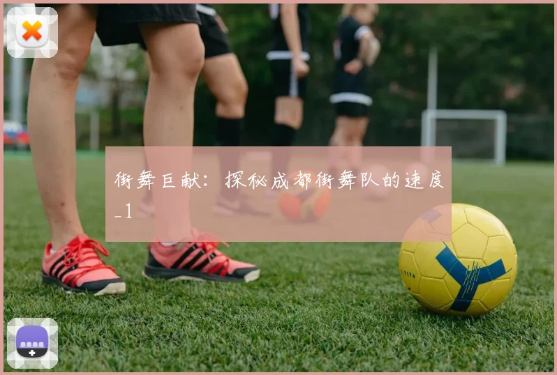 街舞巨献：探秘成都街舞队的速度_1