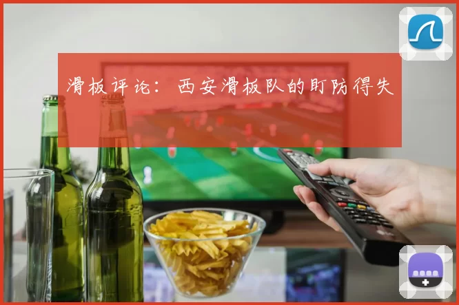 滑板评论：西安滑板队的盯防得失