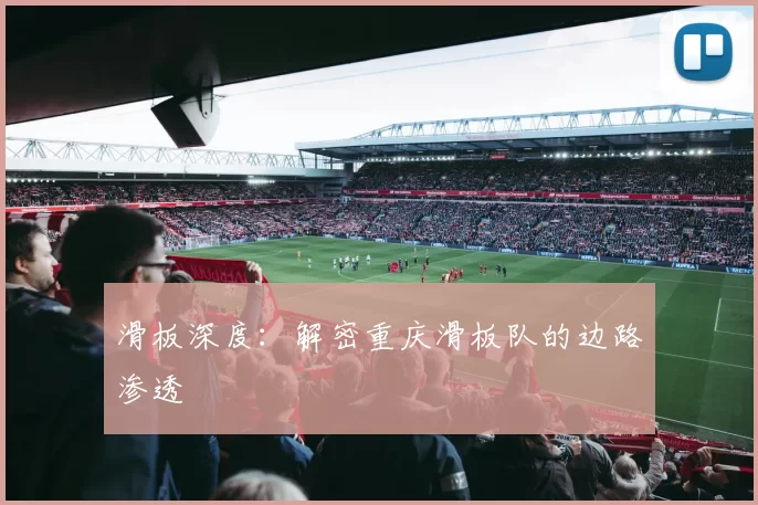 滑板深度：解密重庆滑板队的边路渗透
