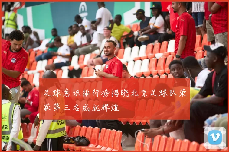 足球意识排行榜揭晓北京足球队荣获第三名成就辉煌