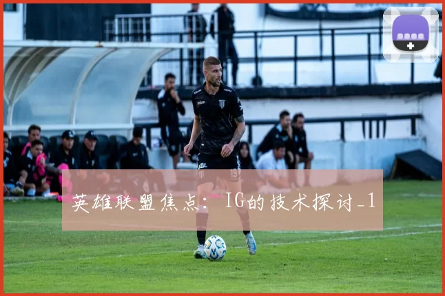 英雄联盟焦点：IG的技术探讨_1