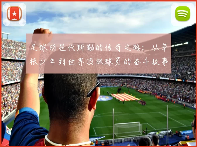 足球明星代斯勒的传奇之路：从草根少年到世界顶级球员的奋斗故事