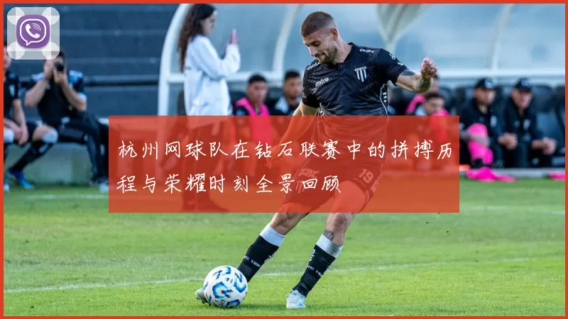 杭州网球队在钻石联赛中的拼搏历程与荣耀时刻全景回顾