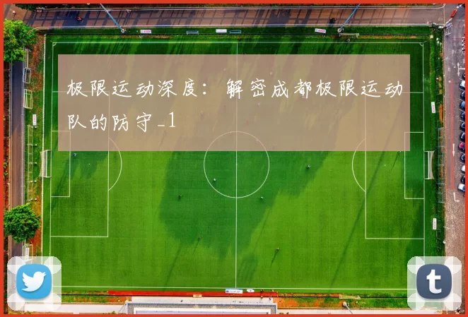 极限运动深度：解密成都极限运动队的防守_1