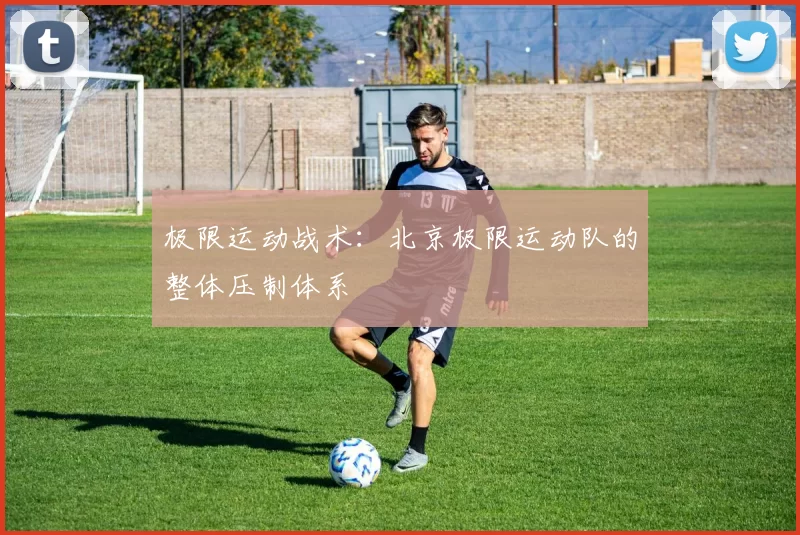 极限运动战术：北京极限运动队的整体压制体系